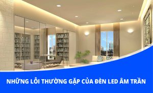 Bóng đèn led âm trần và những lỗi thường gặp